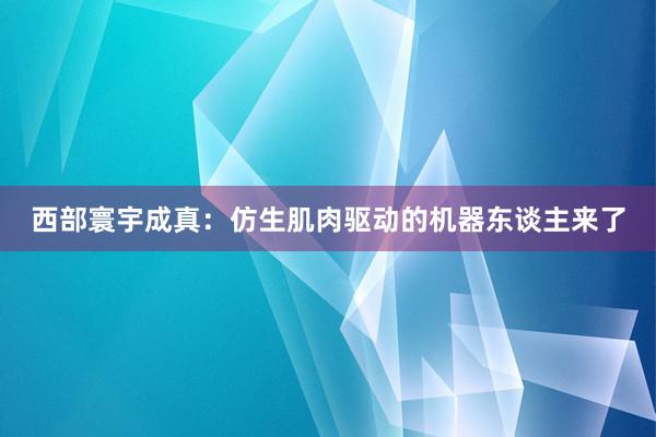 西部寰宇成真：仿生肌肉驱动的机器东谈主来了