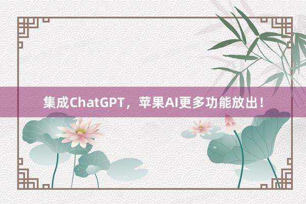 集成ChatGPT，苹果AI更多功能放出！