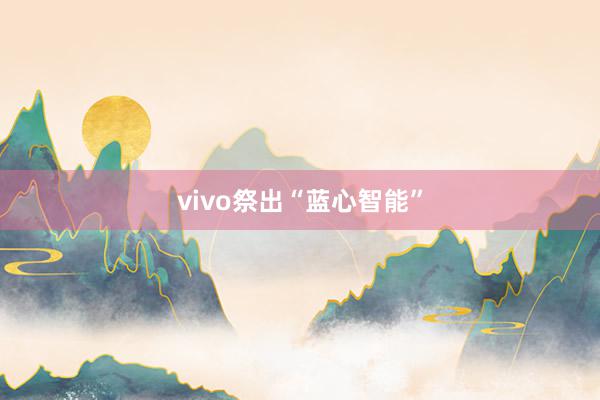 vivo祭出“蓝心智能”