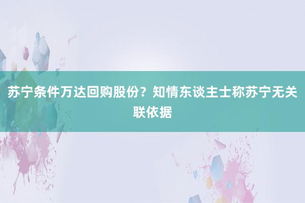 苏宁条件万达回购股份？知情东谈主士称苏宁无关联依据