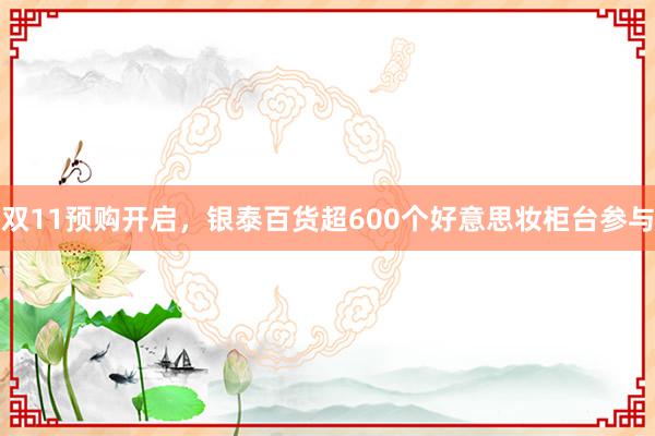 双11预购开启，银泰百货超600个好意思妆柜台参与