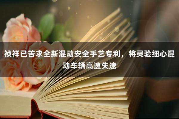 祯祥已苦求全新混动安全手艺专利，将灵验细心混动车辆高速失速