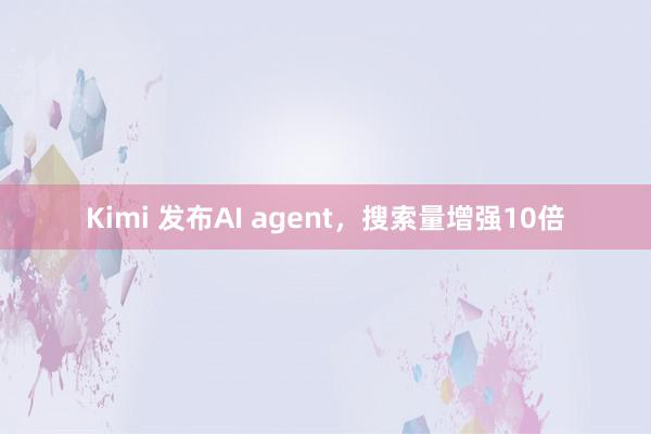 Kimi 发布AI agent，搜索量增强10倍