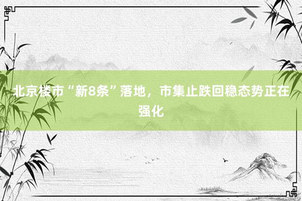 北京楼市“新8条”落地，市集止跌回稳态势正在强化