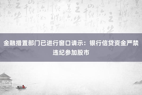 金融措置部门已进行窗口请示：银行信贷资金严禁违纪参加股市