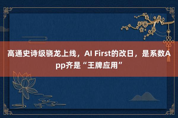 高通史诗级骁龙上线，AI First的改日，是系数App齐是“王牌应用”