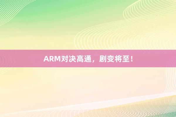 ARM对决高通，剧变将至！