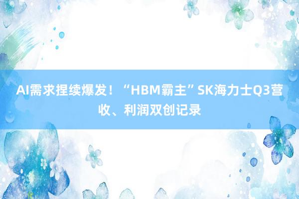 AI需求捏续爆发！“HBM霸主”SK海力士Q3营收、利润双创记录