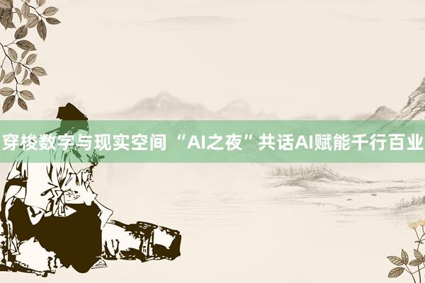 穿梭数字与现实空间 “AI之夜”共话AI赋能千行百业