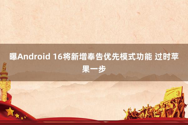 曝Android 16将新增奉告优先模式功能 过时苹果一步