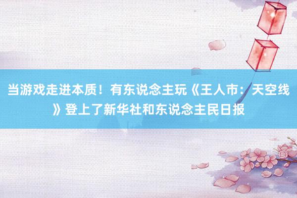 当游戏走进本质！有东说念主玩《王人市：天空线》登上了新华社和东说念主民日报