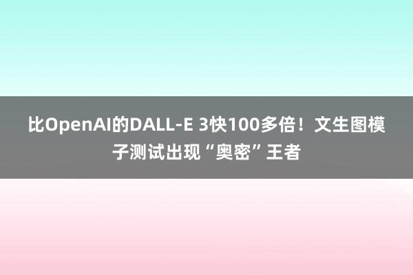 比OpenAI的DALL-E 3快100多倍！文生图模子测试出现“奥密”王者