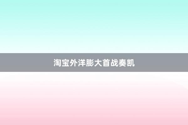 淘宝外洋膨大首战奏凯