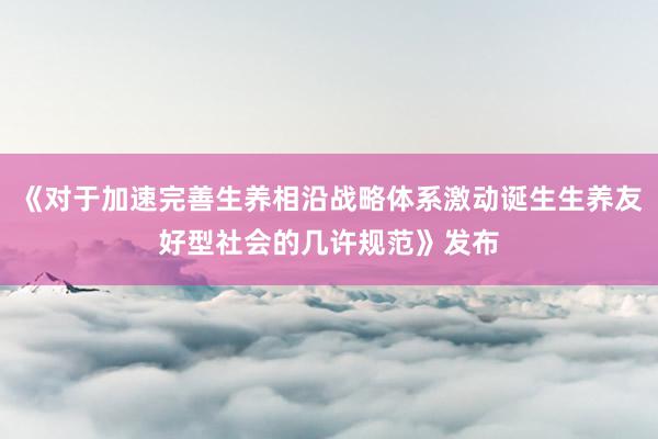 《对于加速完善生养相沿战略体系激动诞生生养友好型社会的几许规范》发布