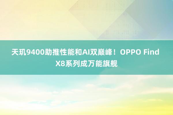 天玑9400助推性能和AI双巅峰！OPPO Find X8系列成万能旗舰