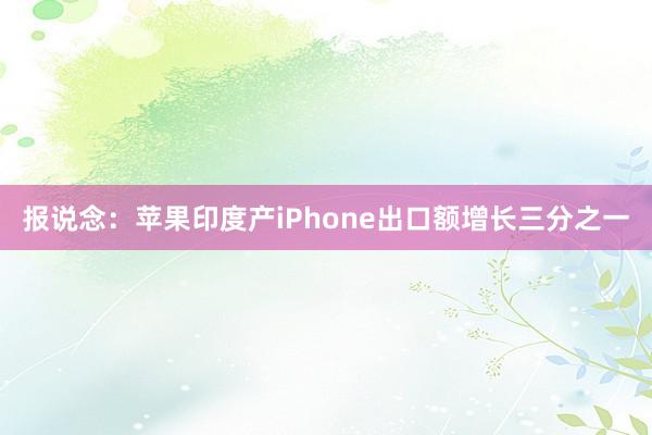 报说念：苹果印度产iPhone出口额增长三分之一