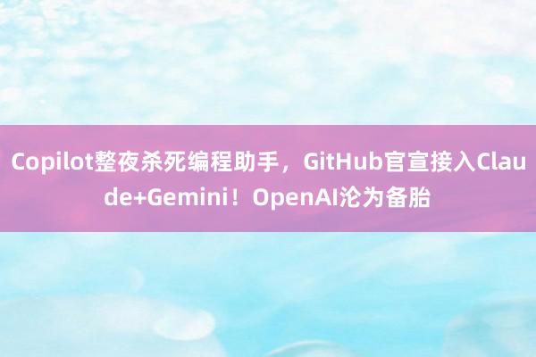 Copilot整夜杀死编程助手，GitHub官宣接入Claude+Gemini！OpenAI沦为备胎