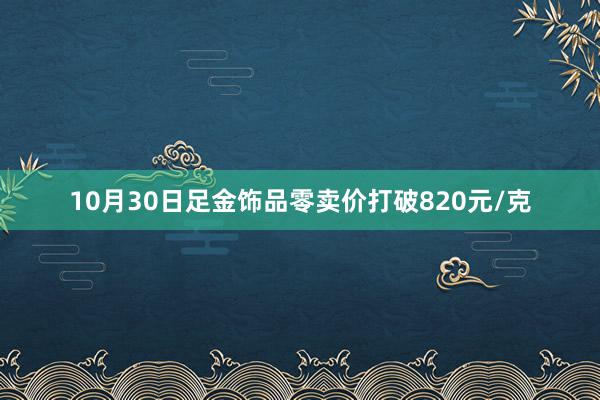 10月30日足金饰品零卖价打破820元/克