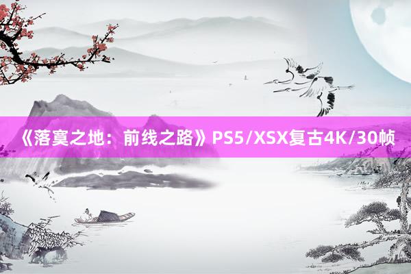 《落寞之地：前线之路》PS5/XSX复古4K/30帧