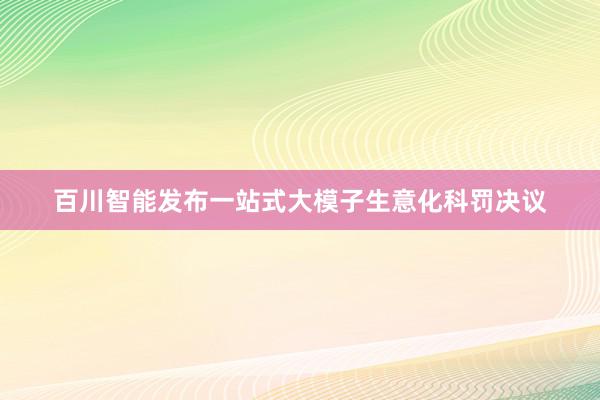 百川智能发布一站式大模子生意化科罚决议