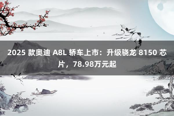 2025 款奥迪 A8L 轿车上市：升级骁龙 8150 芯片，78.98万元起