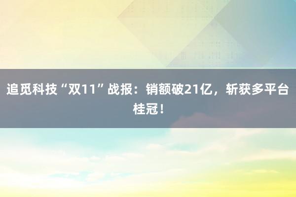 追觅科技“双11”战报：销额破21亿，斩获多平台桂冠！