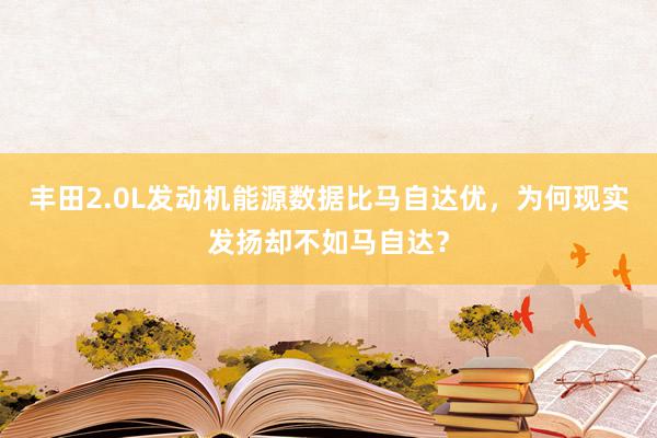 丰田2.0L发动机能源数据比马自达优，为何现实发扬却不如马自达？