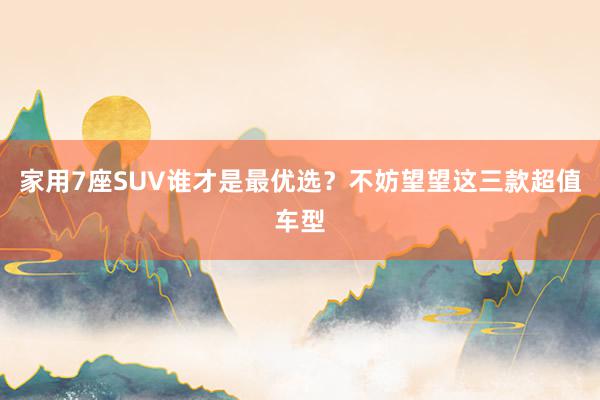 家用7座SUV谁才是最优选？不妨望望这三款超值车型