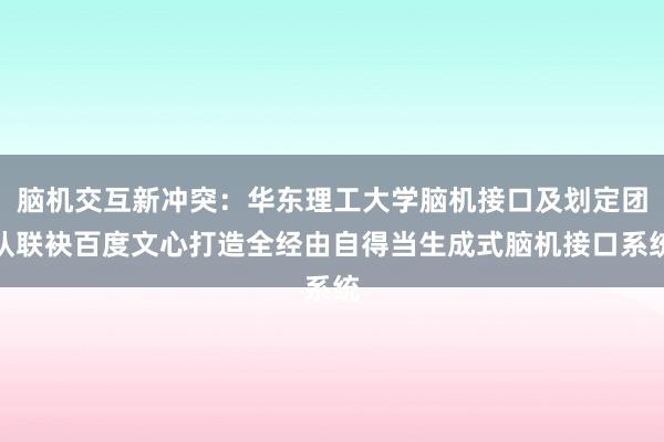 脑机交互新冲突：华东理工大学脑机接口及划定团队联袂百度文心打造全经由自得当生成式脑机接口系统