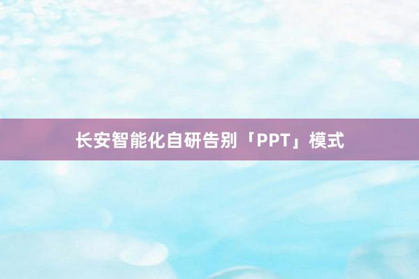 长安智能化自研告别「PPT」模式