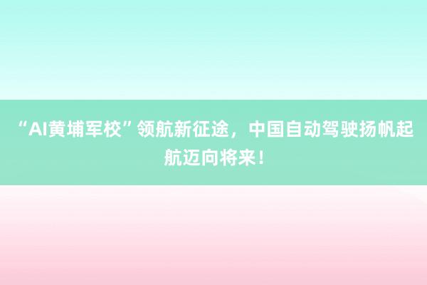 “AI黄埔军校”领航新征途，中国自动驾驶扬帆起航迈向将来！