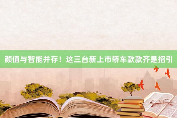 颜值与智能并存！这三台新上市轿车款款齐是招引