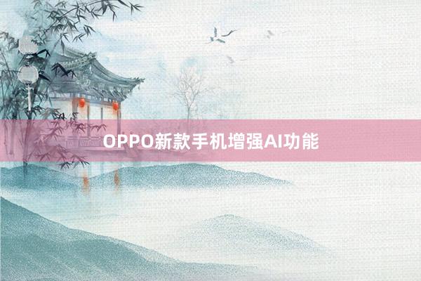 OPPO新款手机增强AI功能