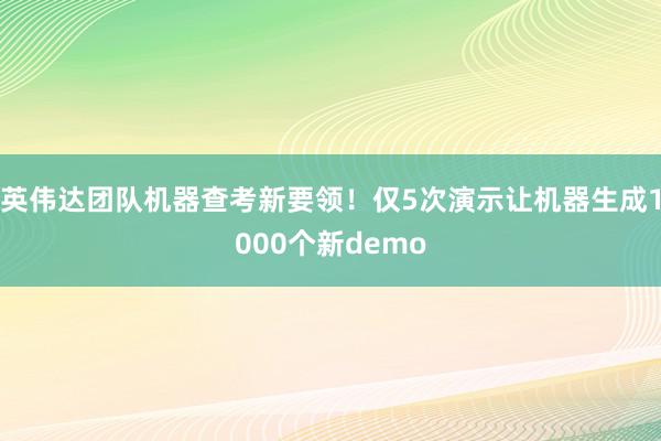 英伟达团队机器查考新要领！仅5次演示让机器生成1000个新demo