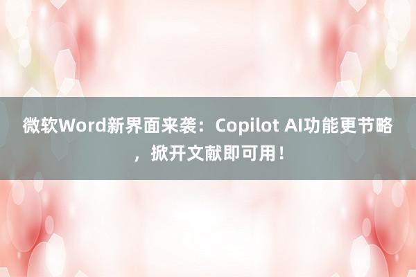 微软Word新界面来袭：Copilot AI功能更节略，掀开文献即可用！