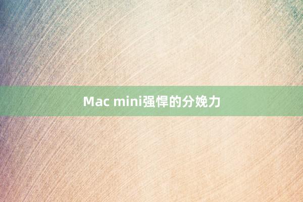 Mac mini强悍的分娩力