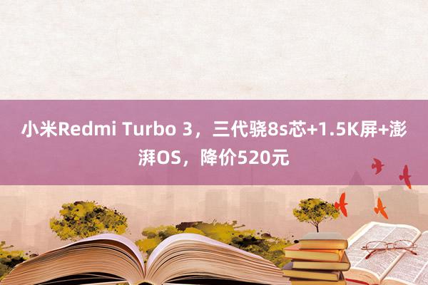 小米Redmi Turbo 3，三代骁8s芯+1.5K屏+澎湃OS，降价520元