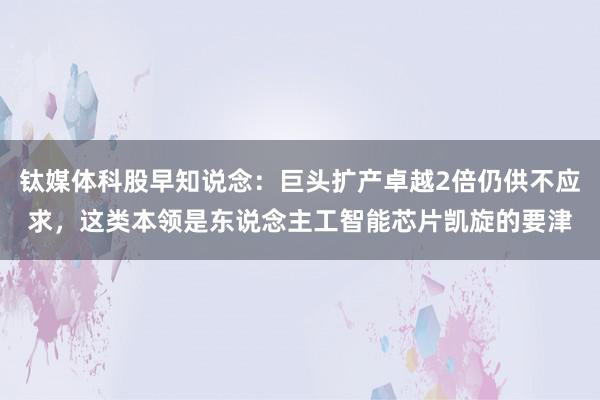 钛媒体科股早知说念：巨头扩产卓越2倍仍供不应求，这类本领是东说念主工智能芯片凯旋的要津