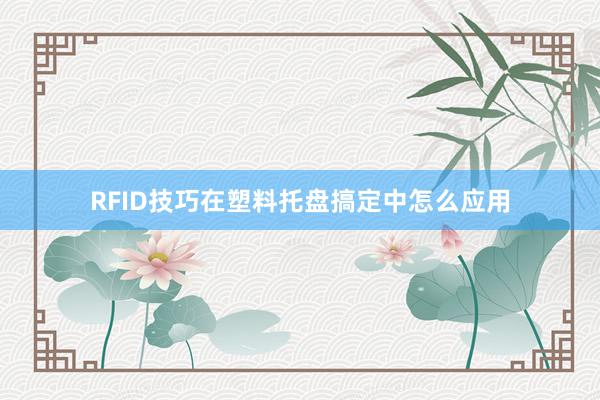 RFID技巧在塑料托盘搞定中怎么应用