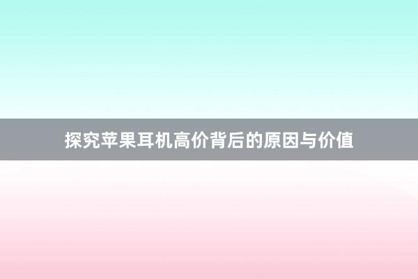 探究苹果耳机高价背后的原因与价值