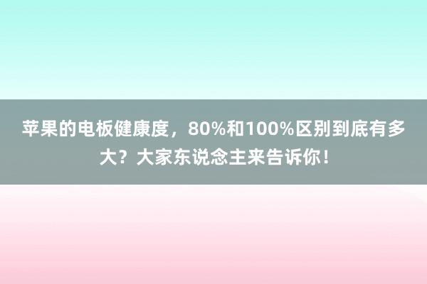 苹果的电板健康度，80%和100%区别到底有多大？大家东说念主来告诉你！