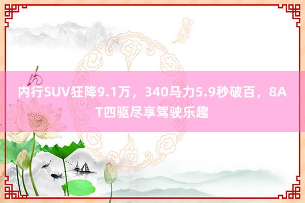 内行SUV狂降9.1万，340马力5.9秒破百，8AT四驱尽享驾驶乐趣