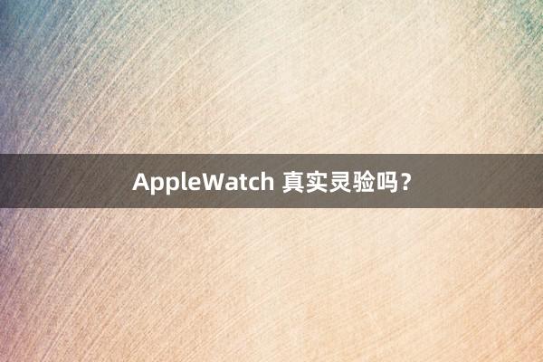 AppleWatch 真实灵验吗？