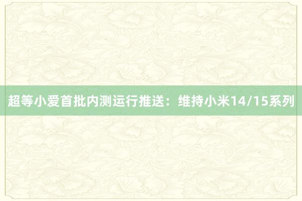 超等小爱首批内测运行推送：维持小米14/15系列