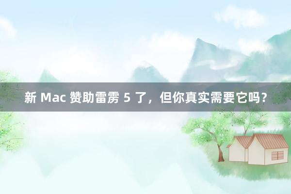 新 Mac 赞助雷雳 5 了，但你真实需要它吗？