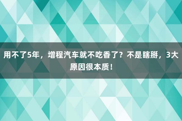 用不了5年，增程汽车就不吃香了？不是瞎掰，3大原因很本质！