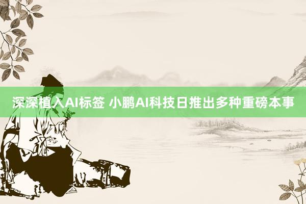 深深植入AI标签 小鹏AI科技日推出多种重磅本事