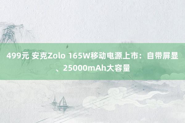 499元 安克Zolo 165W移动电源上市：自带屏显、25000mAh大容量