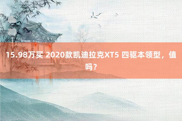 15.98万买 2020款凯迪拉克XT5 四驱本领型，值吗？