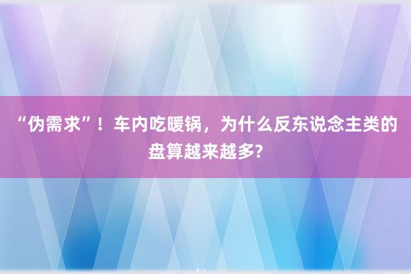 “伪需求”！车内吃暖锅，为什么反东说念主类的盘算越来越多?